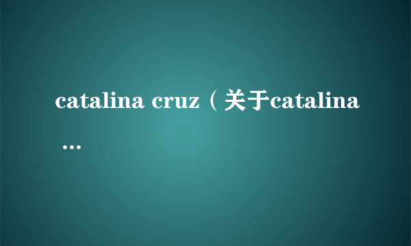 catalina cruz（关于catalina cruz的介绍）