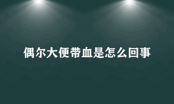 偶尔大便带血是怎么回事