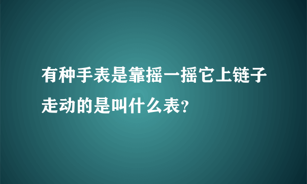 有种手表是靠摇一摇它上链子走动的是叫什么表？