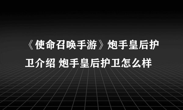 《使命召唤手游》炮手皇后护卫介绍 炮手皇后护卫怎么样