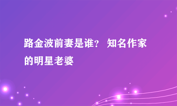 路金波前妻是谁？ 知名作家的明星老婆