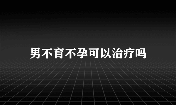 男不育不孕可以治疗吗