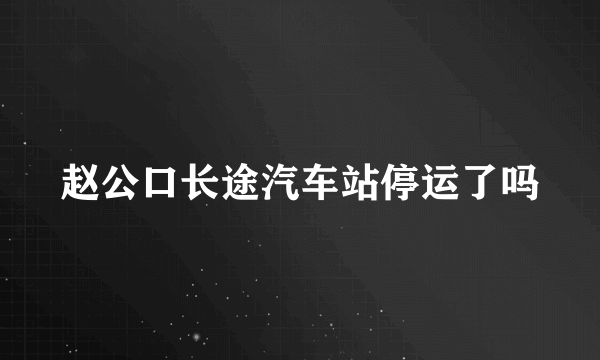 赵公口长途汽车站停运了吗