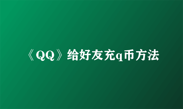 《QQ》给好友充q币方法