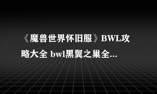 《魔兽世界怀旧服》BWL攻略大全 bwl黑翼之巢全BOSS打法攻略