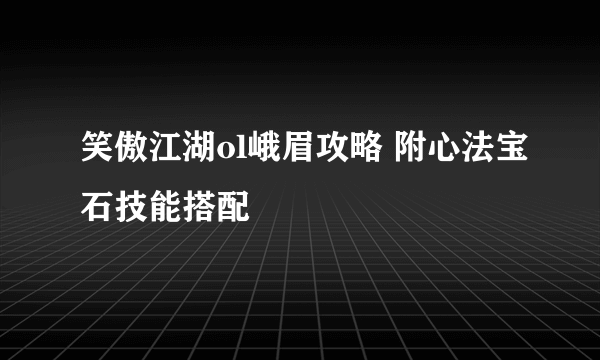 笑傲江湖ol峨眉攻略 附心法宝石技能搭配