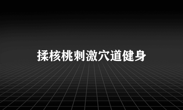 揉核桃刺激穴道健身