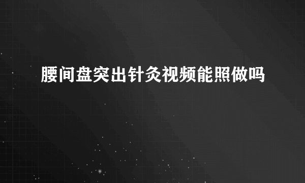 腰间盘突出针灸视频能照做吗