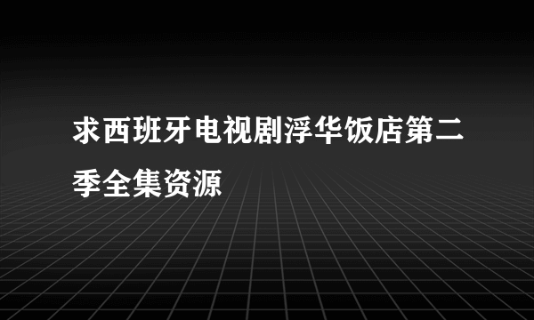 求西班牙电视剧浮华饭店第二季全集资源