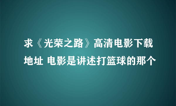 求《光荣之路》高清电影下载地址 电影是讲述打篮球的那个