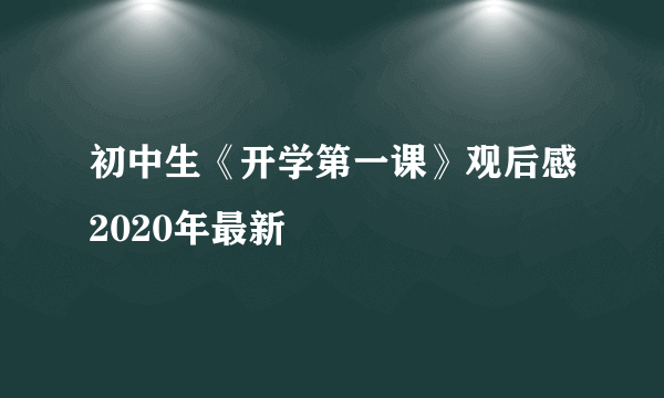 初中生《开学第一课》观后感2020年最新