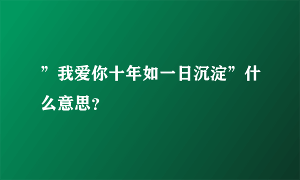 ”我爱你十年如一日沉淀”什么意思？