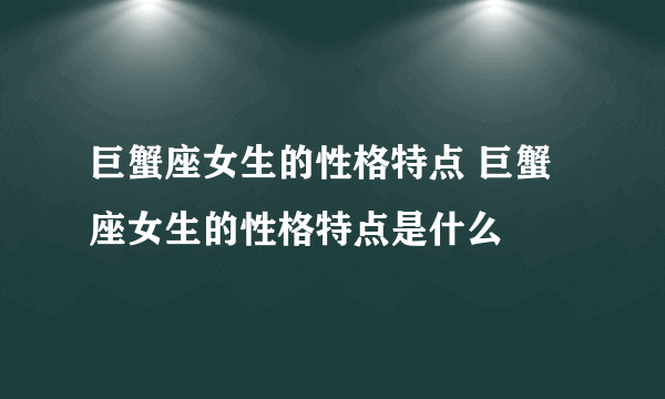 巨蟹座女生的性格特点 巨蟹座女生的性格特点是什么