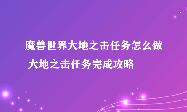 魔兽世界大地之击任务怎么做 大地之击任务完成攻略