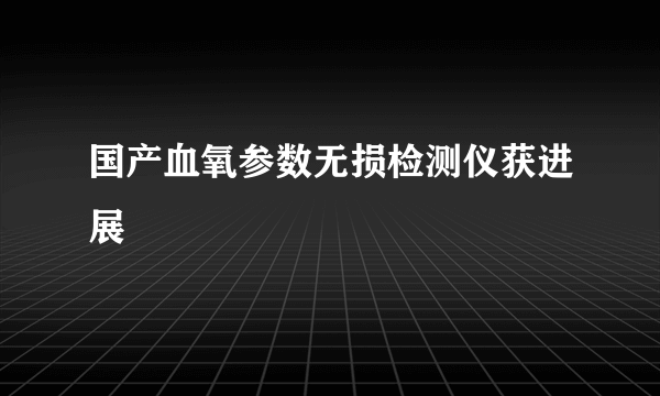 国产血氧参数无损检测仪获进展