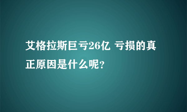 艾格拉斯巨亏26亿 亏损的真正原因是什么呢？