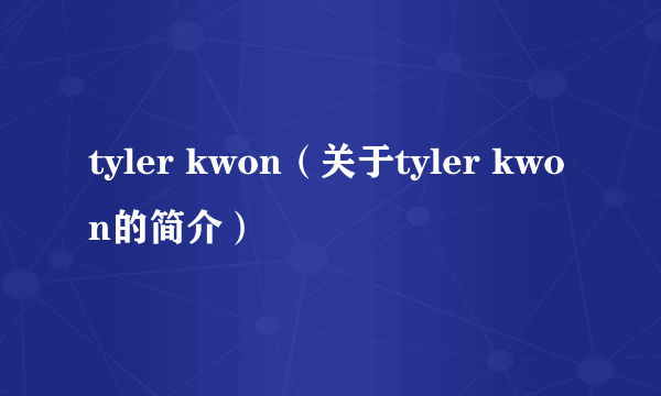 tyler kwon（关于tyler kwon的简介）