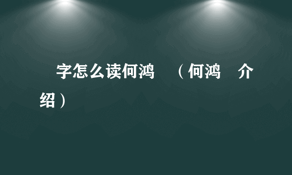 燊字怎么读何鸿燊（何鸿燊介绍）