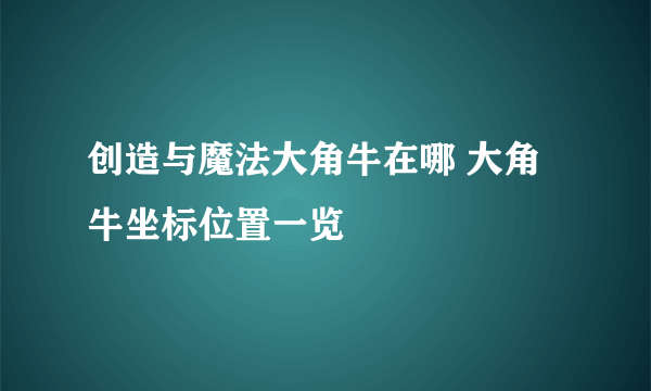 创造与魔法大角牛在哪 大角牛坐标位置一览