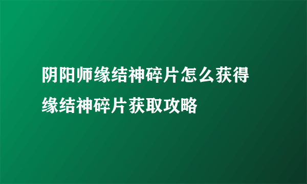 阴阳师缘结神碎片怎么获得 缘结神碎片获取攻略