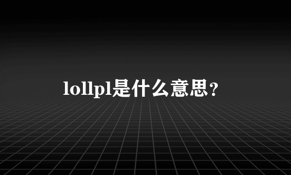 lollpl是什么意思？