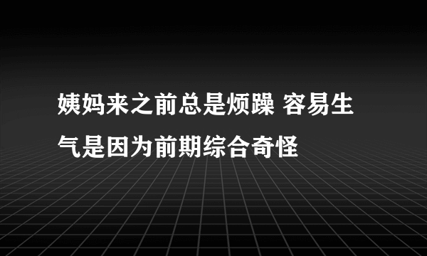 姨妈来之前总是烦躁 容易生气是因为前期综合奇怪