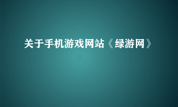 关于手机游戏网站《绿游网》