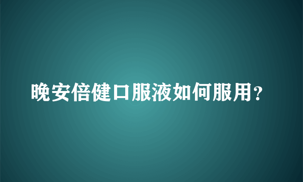 晚安倍健口服液如何服用？