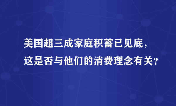 美国超三成家庭积蓄已见底，这是否与他们的消费理念有关？