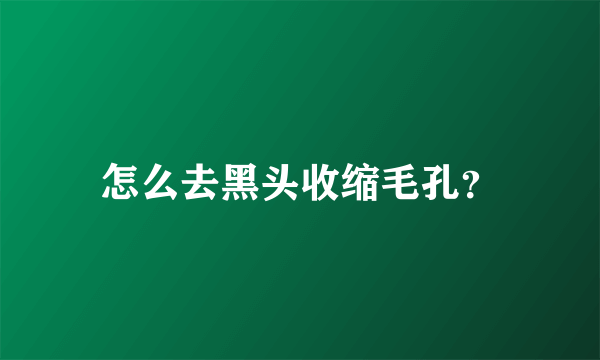 怎么去黑头收缩毛孔？