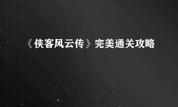 《侠客风云传》完美通关攻略