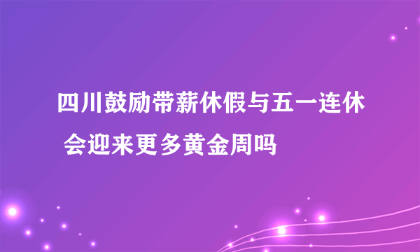 四川鼓励带薪休假与五一连休 会迎来更多黄金周吗