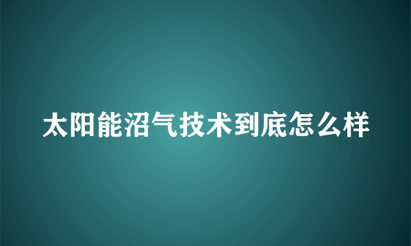 太阳能沼气技术到底怎么样