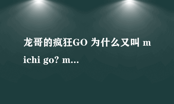 龙哥的疯狂GO 为什么又叫 michi go? michi go是什么意思？？