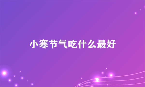 小寒节气吃什么最好