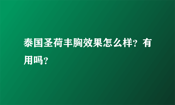 泰国圣荷丰胸效果怎么样？有用吗？