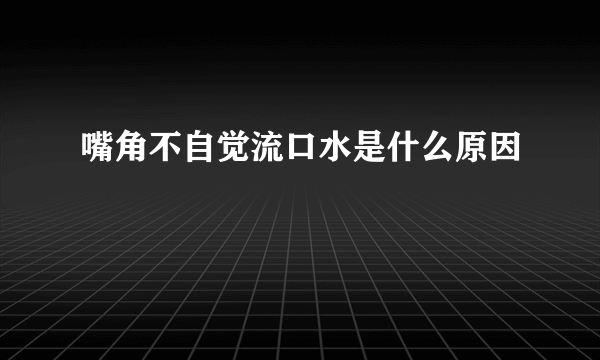 嘴角不自觉流口水是什么原因