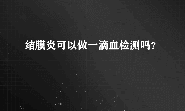 结膜炎可以做一滴血检测吗？