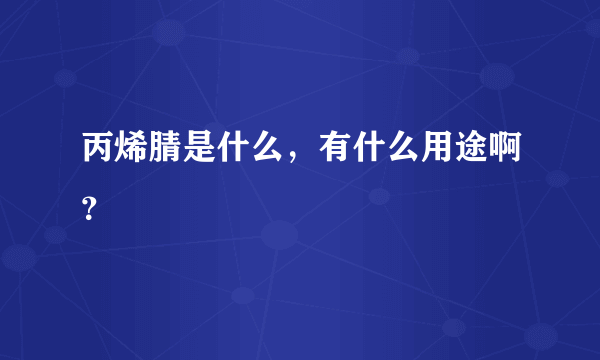 丙烯腈是什么，有什么用途啊？