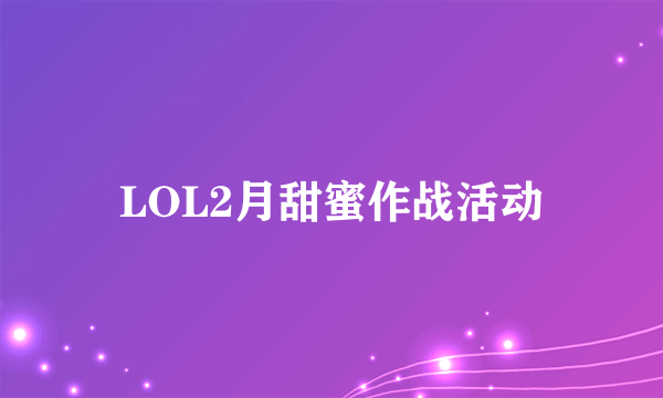 LOL2月甜蜜作战活动