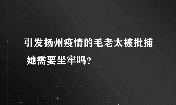 引发扬州疫情的毛老太被批捕 她需要坐牢吗？