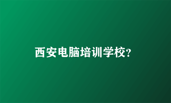 西安电脑培训学校？