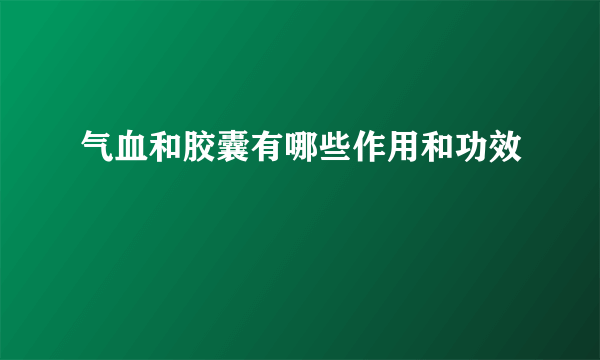 气血和胶囊有哪些作用和功效