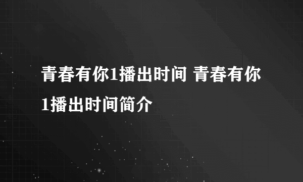 青春有你1播出时间 青春有你1播出时间简介