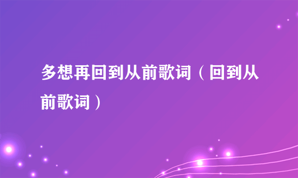 多想再回到从前歌词（回到从前歌词）