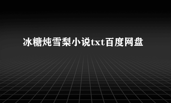 冰糖炖雪梨小说txt百度网盘