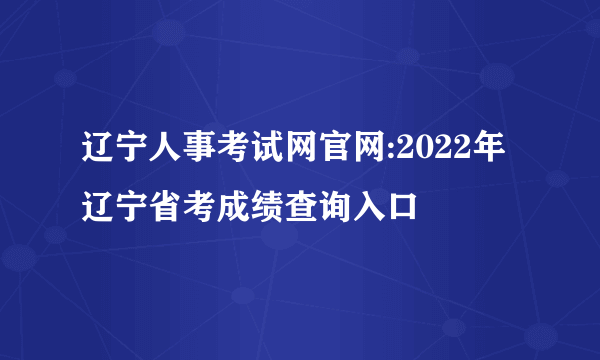 辽宁人事考试网官网:2022年辽宁省考成绩查询入口