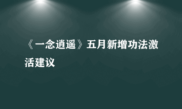 《一念逍遥》五月新增功法激活建议