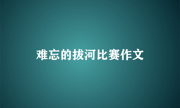 难忘的拔河比赛作文