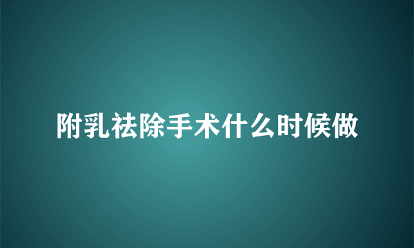 附乳祛除手术什么时候做